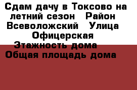 Сдам дачу в Токсово на летний сезон › Район ­ Всеволожский › Улица ­ Офицерская › Этажность дома ­ 2 › Общая площадь дома ­ 100 › Цена ­ 45 000 - Ленинградская обл. Недвижимость » Дома, коттеджи, дачи аренда   . Ленинградская обл.